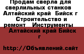 Продам сверла для сверлильных станков - Алтайский край, Бийск г. Строительство и ремонт » Инструменты   . Алтайский край,Бийск г.